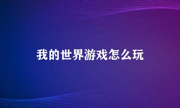 我的世界游戏怎么玩