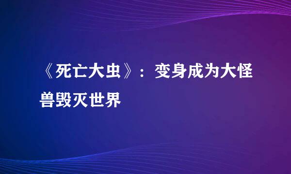 《死亡大虫》：变身成为大怪兽毁灭世界