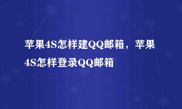 苹果4S怎样建QQ邮箱，苹果4S怎样登录QQ邮箱
