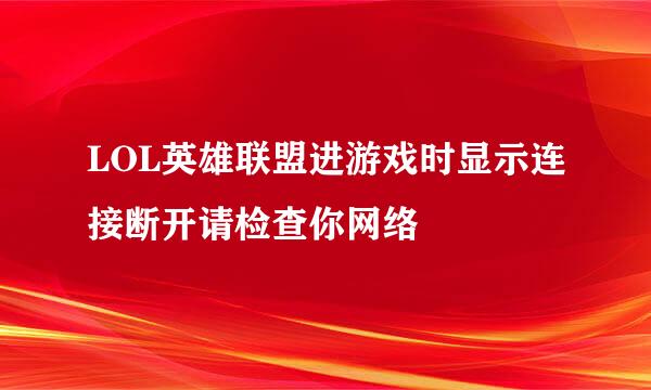 LOL英雄联盟进游戏时显示连接断开请检查你网络