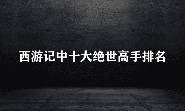 西游记中十大绝世高手排名