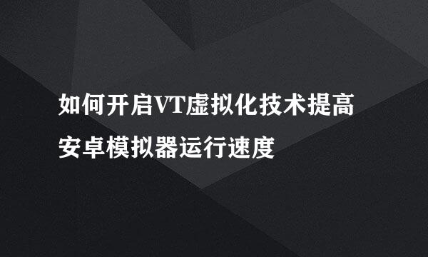 如何开启VT虚拟化技术提高安卓模拟器运行速度