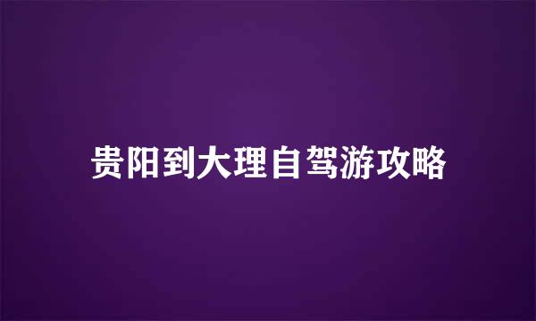 贵阳到大理自驾游攻略