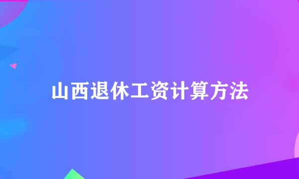 山西退休工资计算方法
