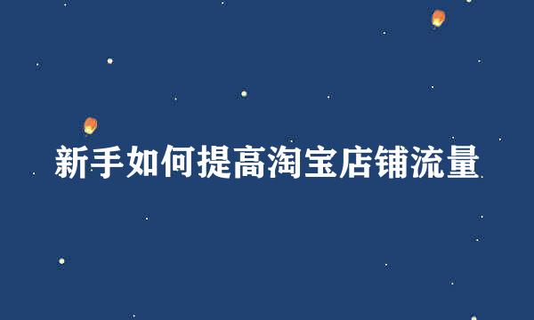 新手如何提高淘宝店铺流量