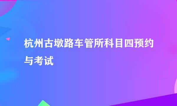 杭州古墩路车管所科目四预约与考试