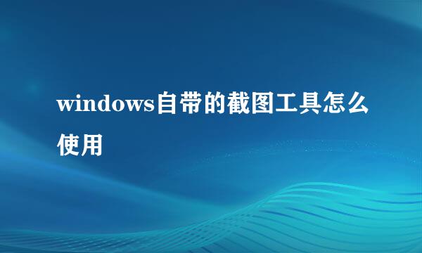 windows自带的截图工具怎么使用