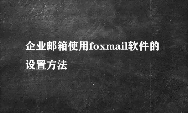 企业邮箱使用foxmail软件的设置方法