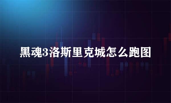 黑魂3洛斯里克城怎么跑图