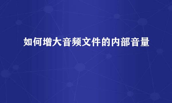 如何增大音频文件的内部音量