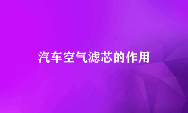 汽车空气滤芯的作用