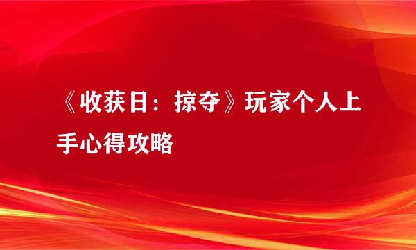 《收获日：掠夺》玩家个人上手心得攻略