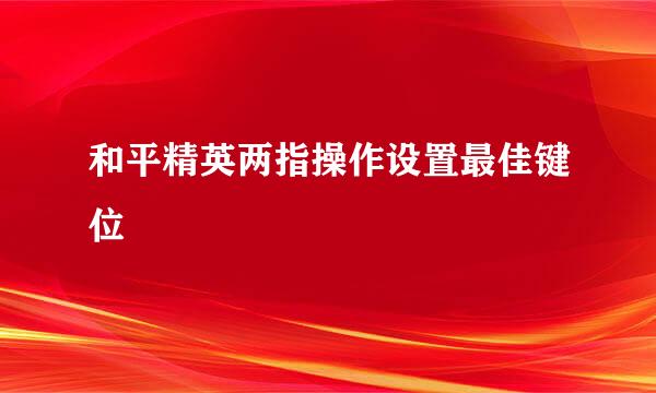 和平精英两指操作设置最佳键位
