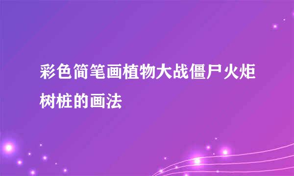 彩色简笔画植物大战僵尸火炬树桩的画法
