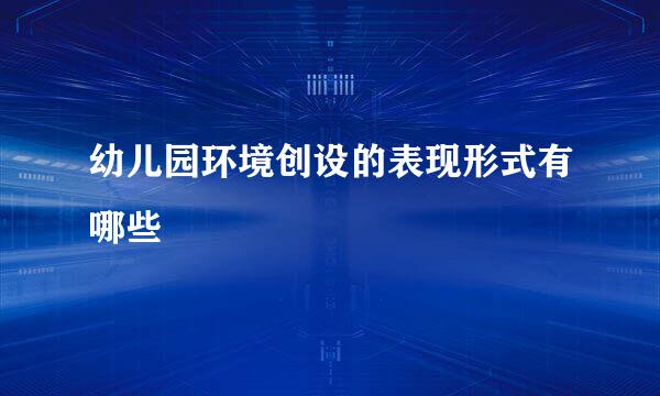幼儿园环境创设的表现形式有哪些