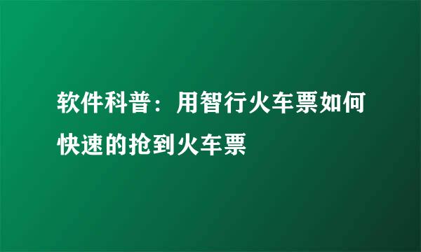 软件科普：用智行火车票如何快速的抢到火车票