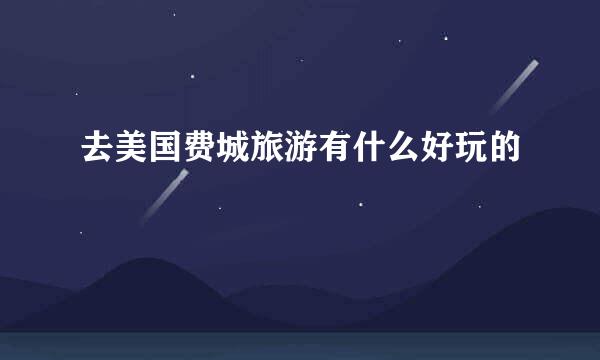 去美国费城旅游有什么好玩的