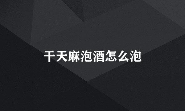干天麻泡酒怎么泡