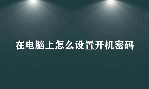 在电脑上怎么设置开机密码