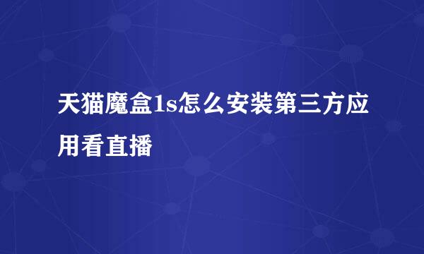天猫魔盒1s怎么安装第三方应用看直播
