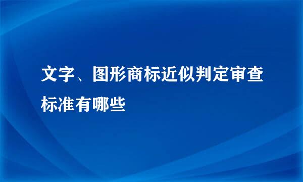 文字、图形商标近似判定审查标准有哪些