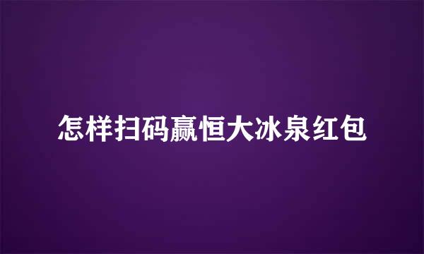怎样扫码赢恒大冰泉红包