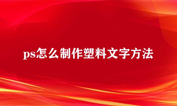 ps怎么制作塑料文字方法