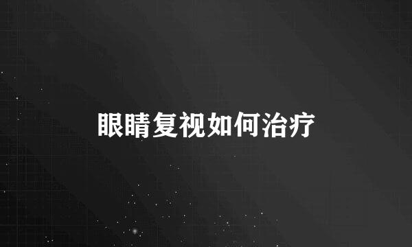 眼睛复视如何治疗
