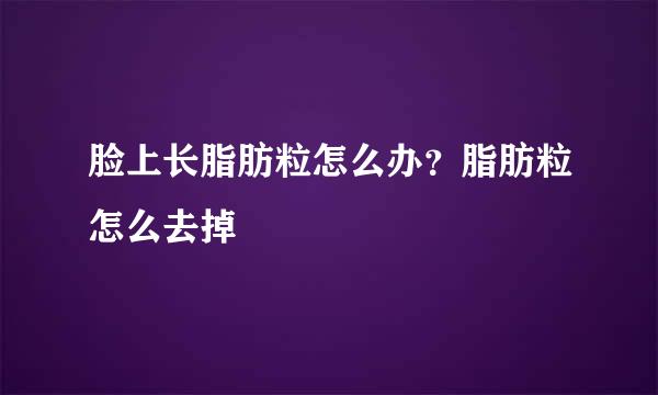脸上长脂肪粒怎么办？脂肪粒怎么去掉