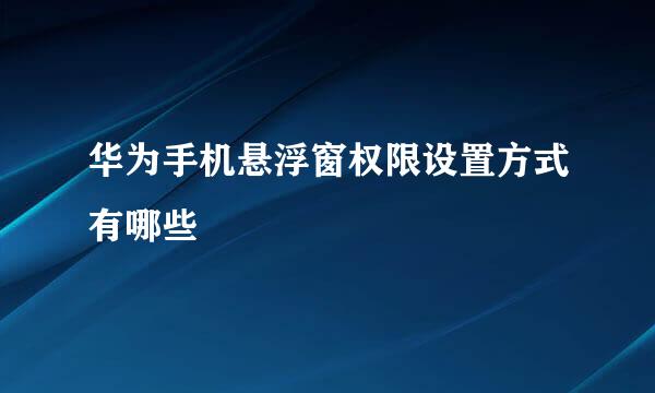 华为手机悬浮窗权限设置方式有哪些