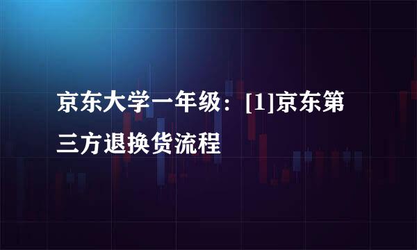 京东大学一年级：[1]京东第三方退换货流程