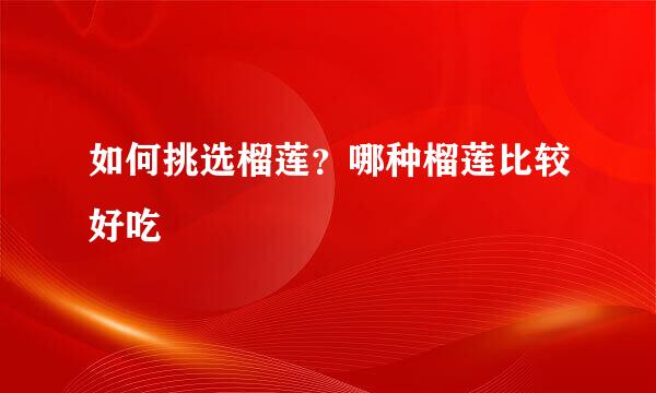 如何挑选榴莲？哪种榴莲比较好吃