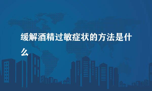 缓解酒精过敏症状的方法是什么