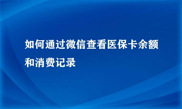 如何通过微信查看医保卡余额和消费记录