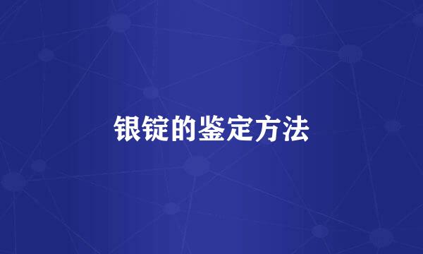 银锭的鉴定方法