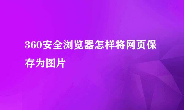 360安全浏览器怎样将网页保存为图片