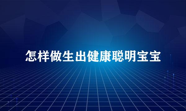 怎样做生出健康聪明宝宝