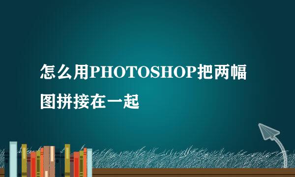 怎么用PHOTOSHOP把两幅图拼接在一起
