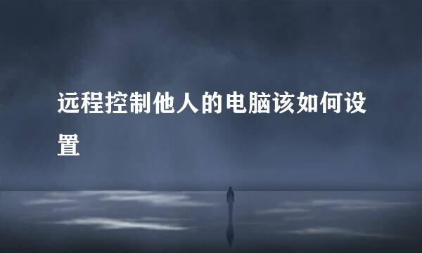 远程控制他人的电脑该如何设置