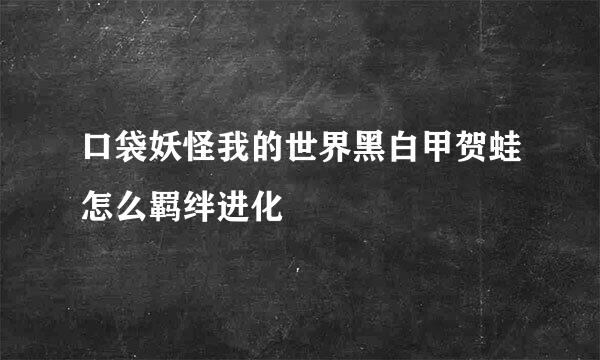 口袋妖怪我的世界黑白甲贺蛙怎么羁绊进化