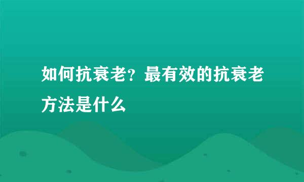 如何抗衰老？最有效的抗衰老方法是什么