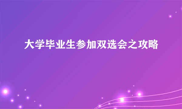 大学毕业生参加双选会之攻略