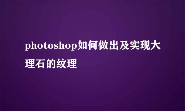 photoshop如何做出及实现大理石的纹理