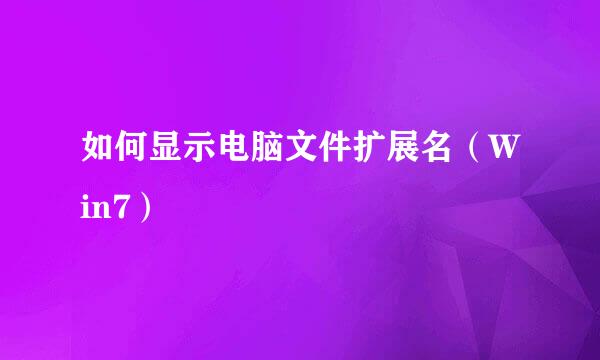 如何显示电脑文件扩展名（Win7）
