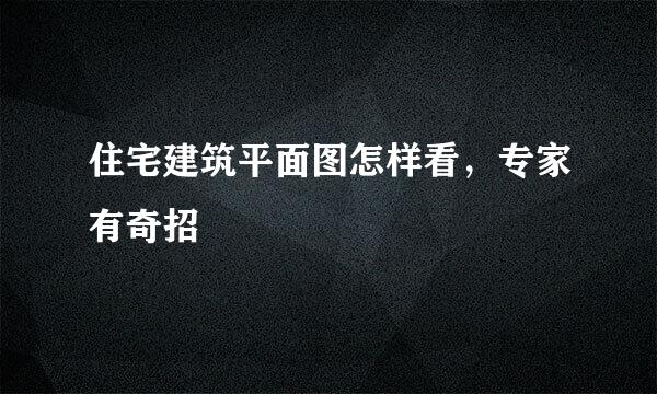 住宅建筑平面图怎样看，专家有奇招