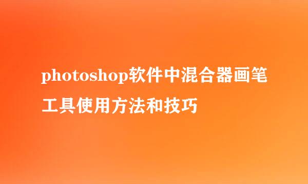 photoshop软件中混合器画笔工具使用方法和技巧