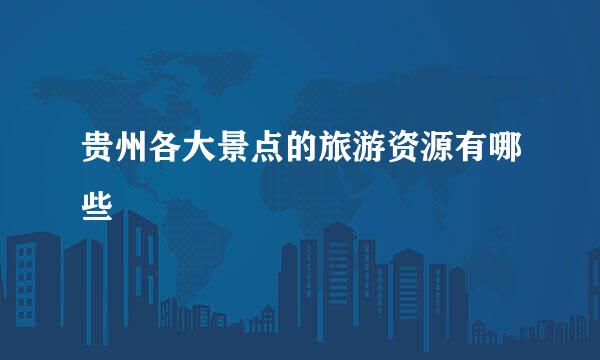贵州各大景点的旅游资源有哪些