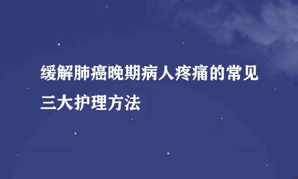 缓解肺癌晚期病人疼痛的常见三大护理方法
