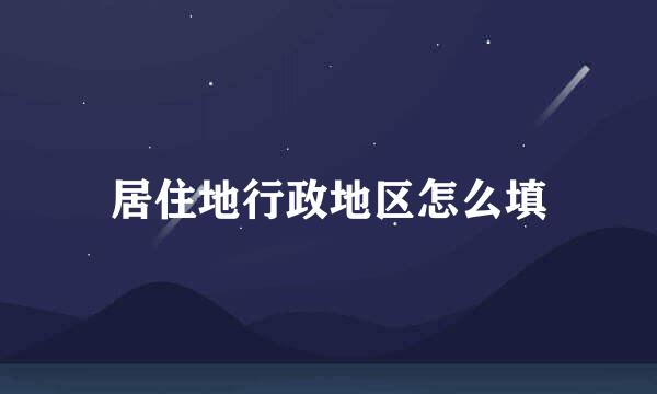 居住地行政地区怎么填