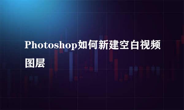 Photoshop如何新建空白视频图层